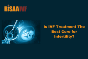 Read more about the article Is IVF Treatment The Best Cure for Infertility?
