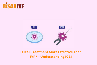 Is ICSI Treatment More Effective Than IVF? – Understanding ICSI