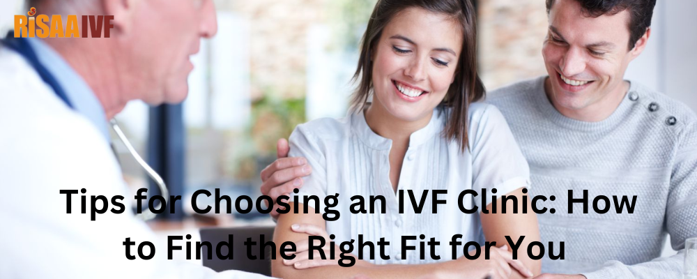 Tips for Choosing an IVF Clinic: How to Find the Right Fit for You 