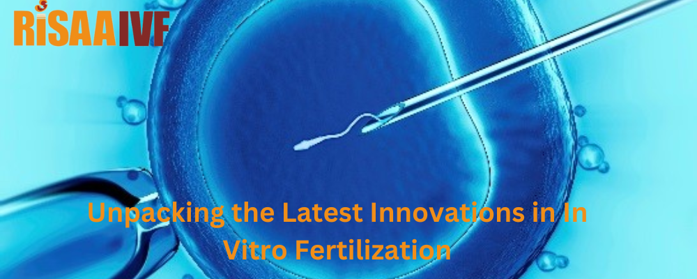 Unpacking the Latest Innovations in In Vitro Fertilization