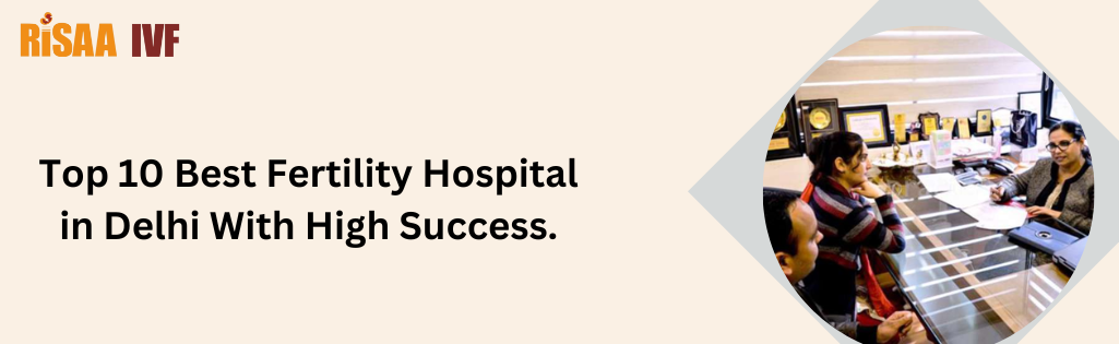 Top 10 Best Fertility Hospital in Delhi With High Success.