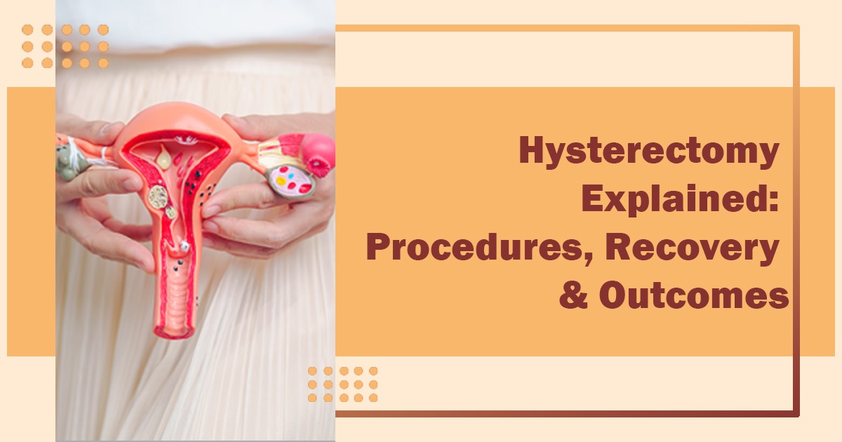 Hysterectomy Explained: Procedures, Recovery & Outcomes